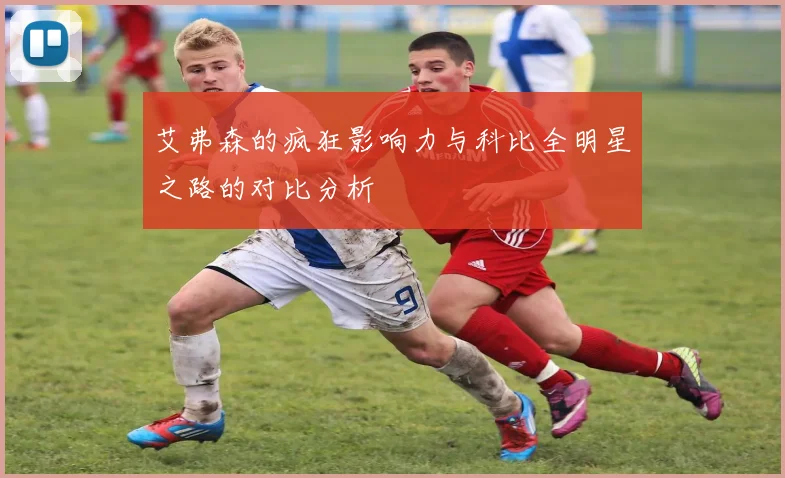 艾弗森的疯狂影响力与科比全明星之路的对比分析