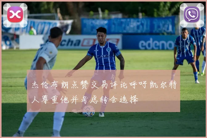 杰伦布朗点赞交易评论呼吁凯尔特人尊重他并考虑转会选择