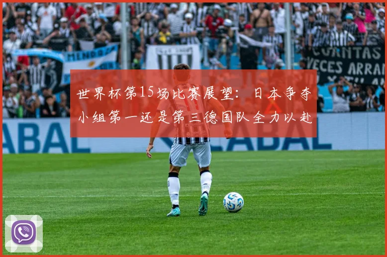 世界杯第15场比赛展望：日本争夺小组第一还是第三德国队全力以赴不轻言放水