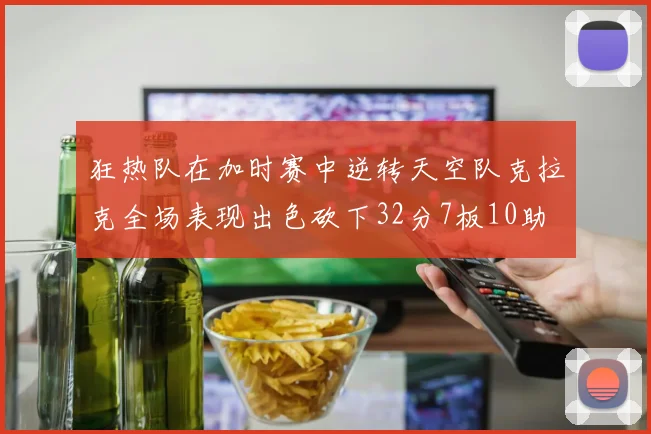 狂热队在加时赛中逆转天空队克拉克全场表现出色砍下32分7板10助