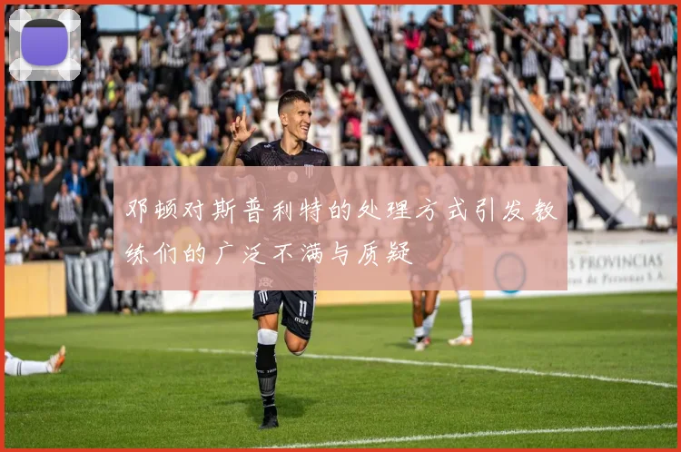 邓顿对斯普利特的处理方式引发教练们的广泛不满与质疑