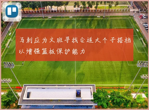 马刺应为文班寻找合适大个子搭档以增强篮板保护能力