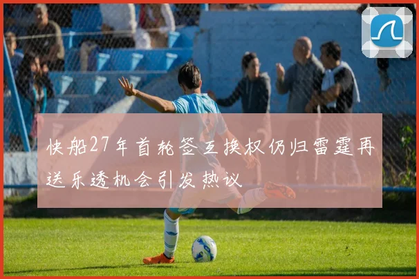 快船27年首轮签互换权仍归雷霆再送乐透机会引发热议