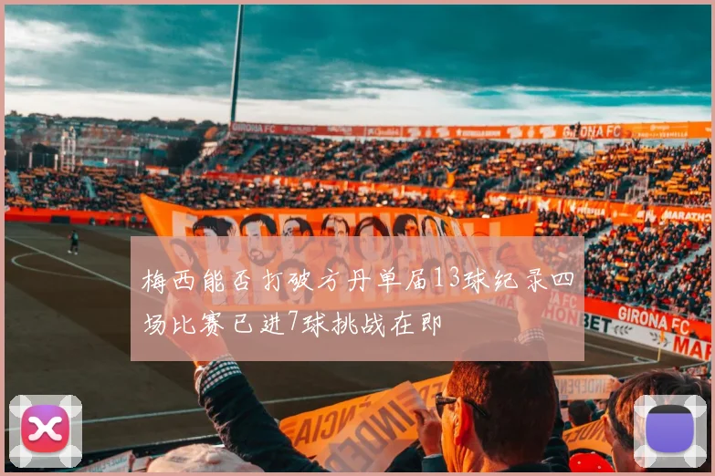 梅西能否打破方丹单届13球纪录四场比赛已进7球挑战在即
